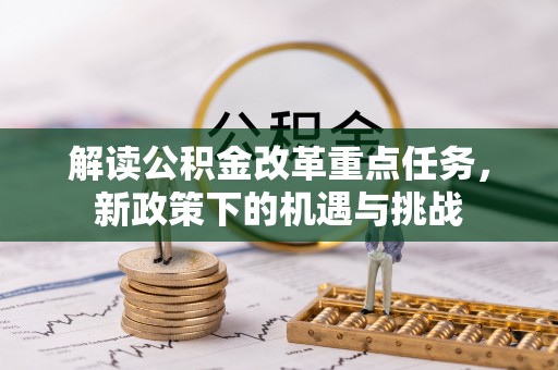 垦利解读公积金改革重点任务，新政策下的机遇与挑战
