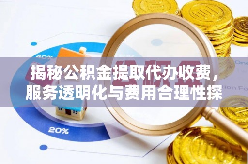 垦利揭秘公积金提取代办收费，服务透明化与费用合理性探讨