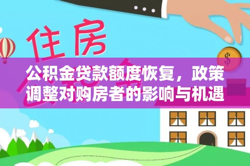 垦利公积金贷款额度恢复，政策调整对购房者的影响与机遇
