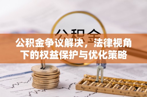 垦利公积金争议解决，法律视角下的权益保护与优化策略