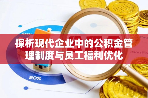 垦利探析现代企业中的公积金管理制度与员工福利优化