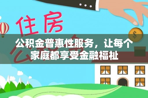 垦利公积金普惠性服务，让每个家庭都享受金融福祉