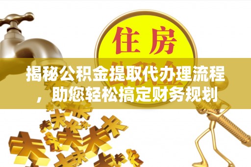 垦利揭秘公积金提取代办理流程，助您轻松搞定财务规划