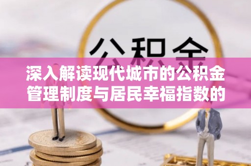 垦利深入解读现代城市的公积金管理制度与居民幸福指数的关联