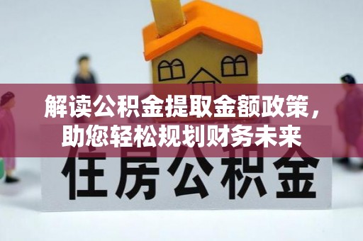 垦利解读公积金提取金额政策，助您轻松规划财务未来