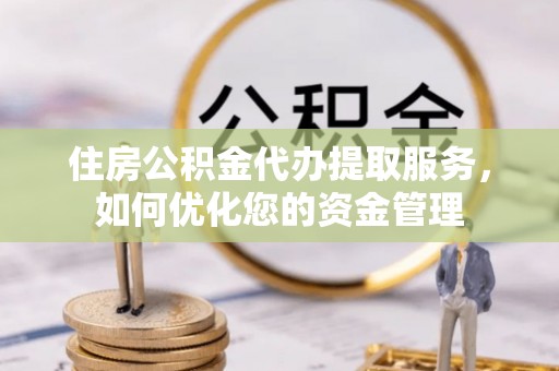 垦利住房公积金代办提取服务，如何优化您的资金管理