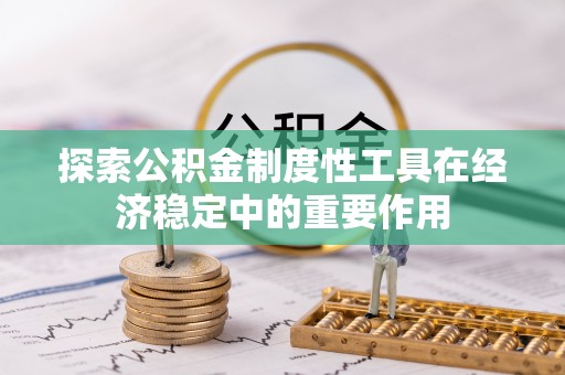 垦利探索公积金制度性工具在经济稳定中的重要作用
