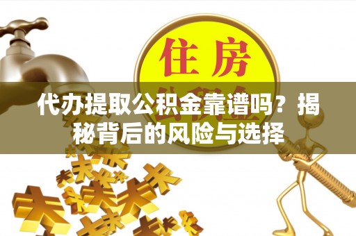 垦利代办提取公积金靠谱吗？揭秘背后的风险与选择