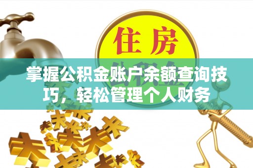 垦利掌握公积金账户余额查询技巧，轻松管理个人财务