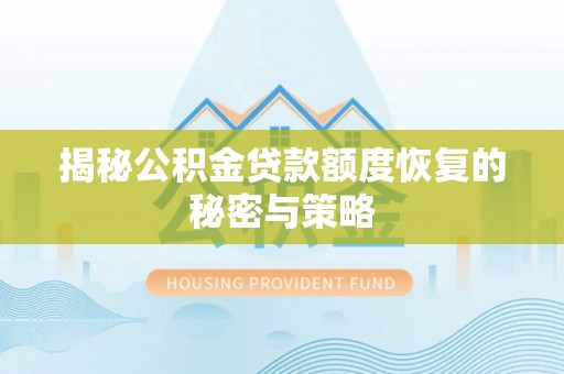 垦利揭秘公积金贷款额度恢复的秘密与策略