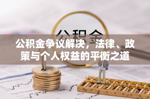 垦利公积金争议解决，法律、政策与个人权益的平衡之道