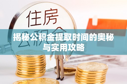 垦利揭秘公积金提取时间的奥秘与实用攻略