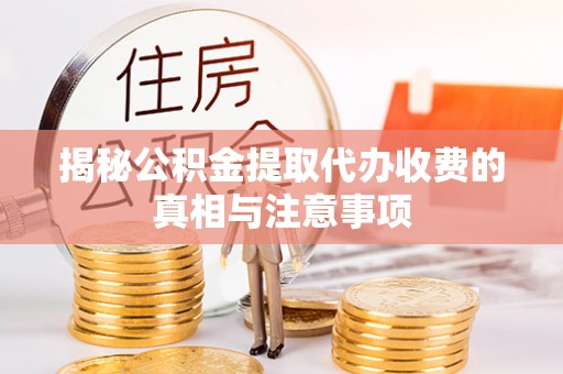 垦利揭秘公积金提取代办收费的真相与注意事项