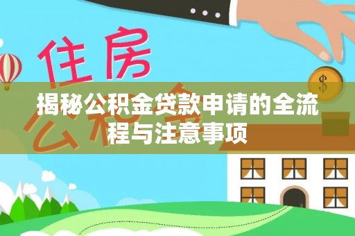 垦利揭秘公积金贷款申请的全流程与注意事项