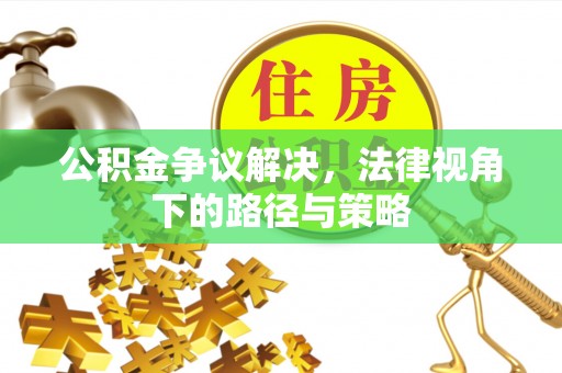垦利公积金争议解决，法律视角下的路径与策略