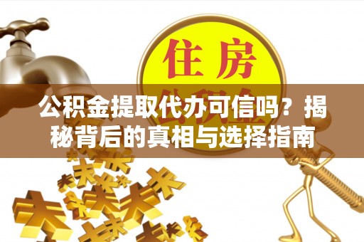 垦利公积金提取代办可信吗？揭秘背后的真相与选择指南