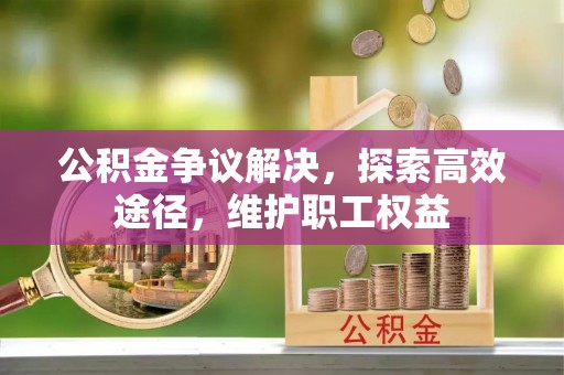 垦利公积金争议解决，探索高效途径，维护职工权益