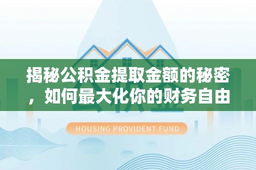 垦利揭秘公积金提取金额的秘密，如何最大化你的财务自由