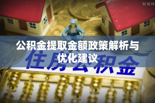 垦利公积金提取金额政策解析与优化建议