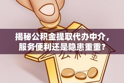 垦利揭秘公积金提取代办中介，服务便利还是隐患重重？