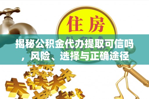 垦利揭秘公积金代办提取可信吗，风险、选择与正确途径