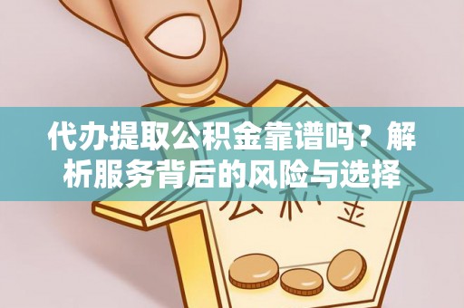 垦利代办提取公积金靠谱吗？解析服务背后的风险与选择