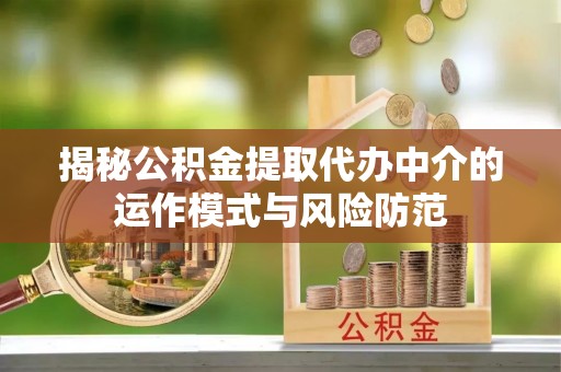 垦利揭秘公积金提取代办中介的运作模式与风险防范