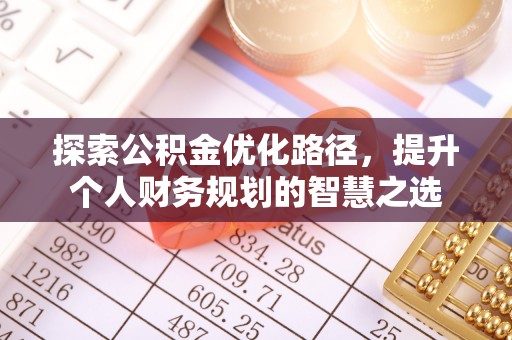 垦利探索公积金优化路径，提升个人财务规划的智慧之选