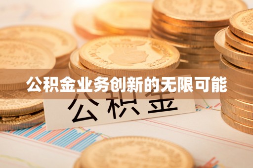 垦利公积金业务创新的无限可能
