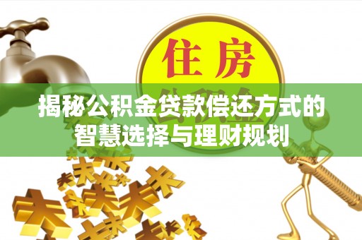 垦利揭秘公积金贷款偿还方式的智慧选择与理财规划