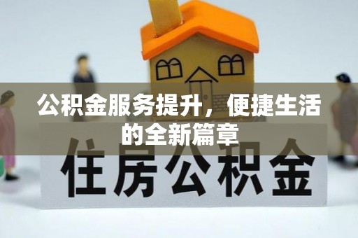 垦利公积金服务提升，便捷生活的全新篇章