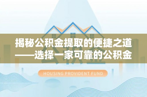 垦利揭秘公积金提取的便捷之道——选择一家可靠的公积金提取代办公司