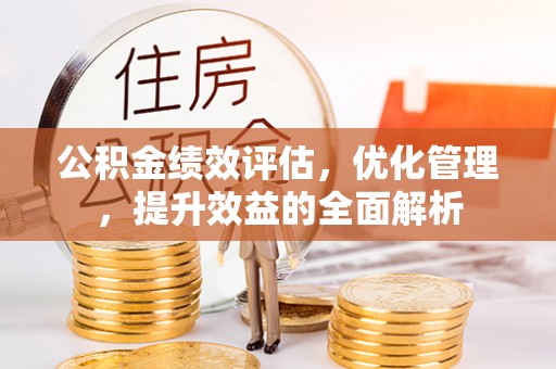 垦利公积金绩效评估，优化管理，提升效益的全面解析