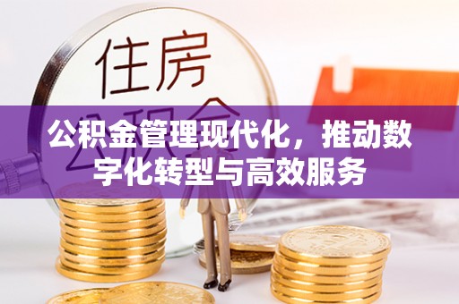 垦利公积金管理现代化，推动数字化转型与高效服务
