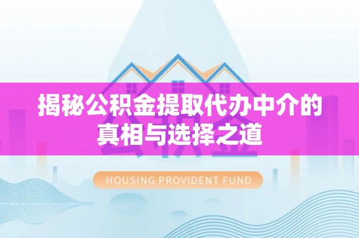 垦利揭秘公积金提取代办中介的真相与选择之道