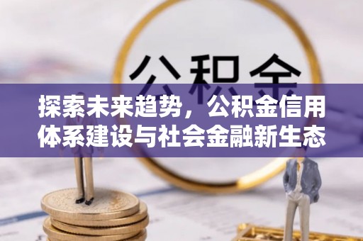 垦利探索未来趋势，公积金信用体系建设与社会金融新生态