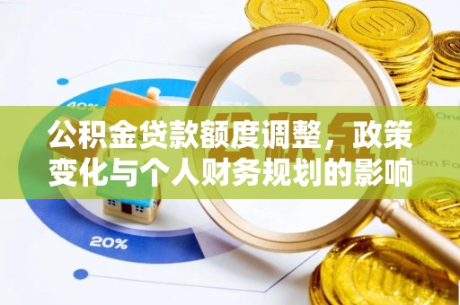 垦利公积金贷款额度调整，政策变化与个人财务规划的影响