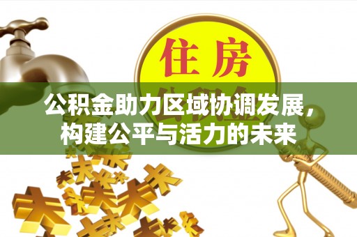 垦利公积金助力区域协调发展，构建公平与活力的未来