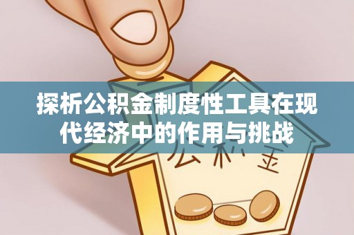 垦利探析公积金制度性工具在现代经济中的作用与挑战