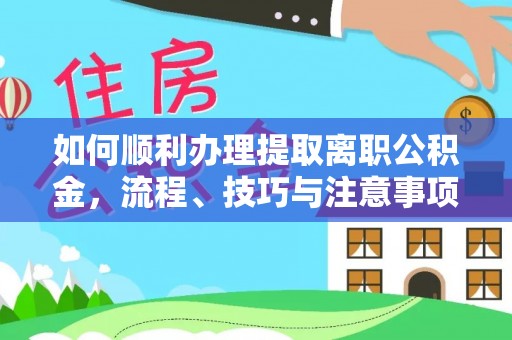 垦利如何顺利办理提取离职公积金，流程、技巧与注意事项全解析
