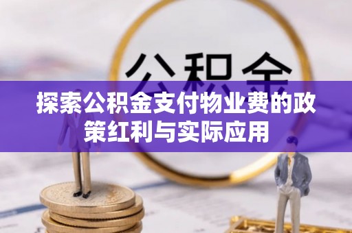 垦利探索公积金支付物业费的政策红利与实际应用