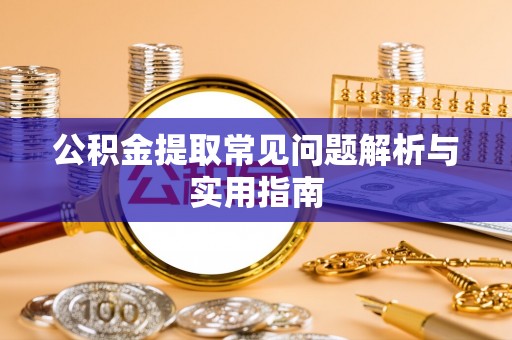 垦利公积金提取常见问题解析与实用指南