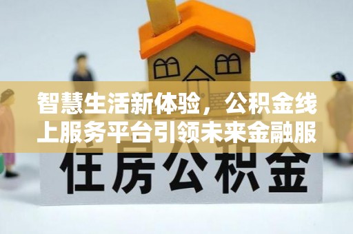 垦利智慧生活新体验，公积金线上服务平台引领未来金融服务
