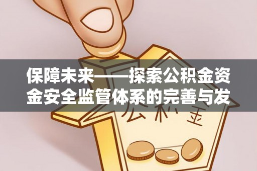 垦利保障未来——探索公积金资金安全监管体系的完善与发展