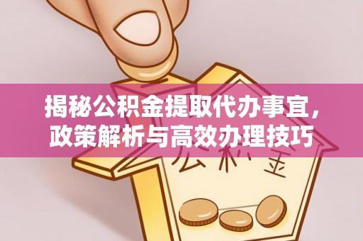 垦利揭秘公积金提取代办事宜，政策解析与高效办理技巧