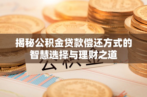 垦利揭秘公积金贷款偿还方式的智慧选择与理财之道