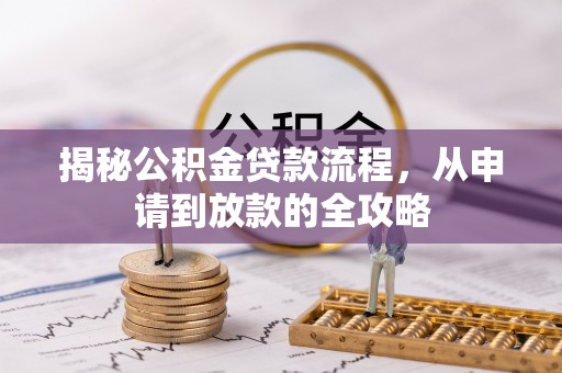 垦利揭秘公积金贷款流程，从申请到放款的全攻略