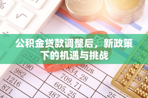 垦利公积金贷款调整后，新政策下的机遇与挑战