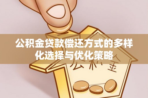 垦利公积金贷款偿还方式的多样化选择与优化策略
