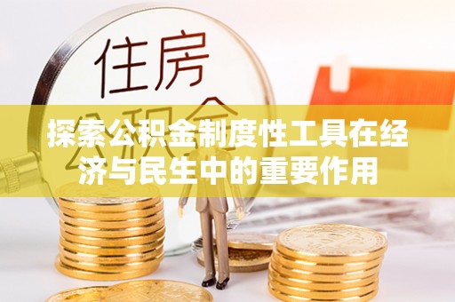 垦利探索公积金制度性工具在经济与民生中的重要作用